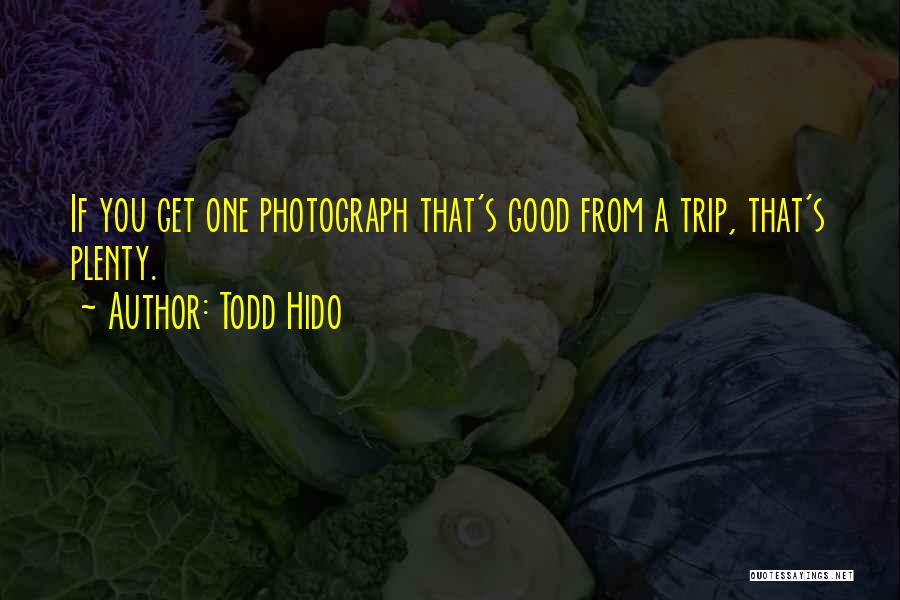 Todd Hido Quotes: If You Get One Photograph That's Good From A Trip, That's Plenty.