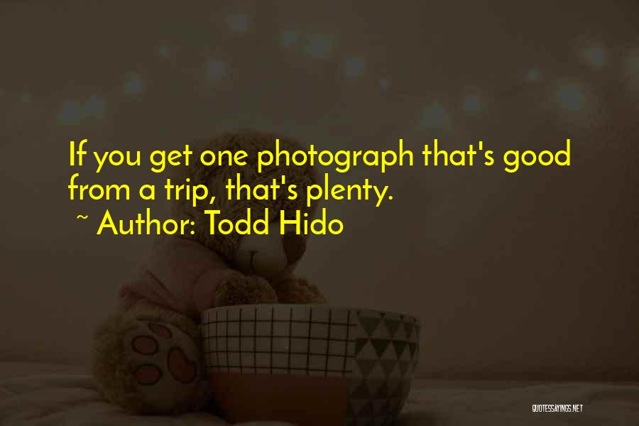 Todd Hido Quotes: If You Get One Photograph That's Good From A Trip, That's Plenty.