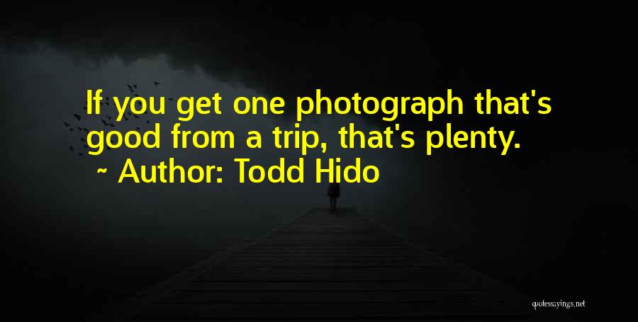 Todd Hido Quotes: If You Get One Photograph That's Good From A Trip, That's Plenty.