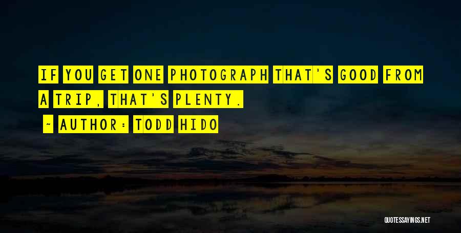 Todd Hido Quotes: If You Get One Photograph That's Good From A Trip, That's Plenty.