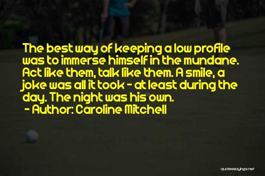 Caroline Mitchell Quotes: The Best Way Of Keeping A Low Profile Was To Immerse Himself In The Mundane. Act Like Them, Talk Like