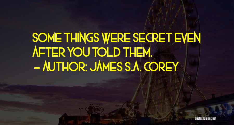 James S.A. Corey Quotes: Some Things Were Secret Even After You Told Them.