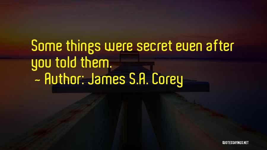 James S.A. Corey Quotes: Some Things Were Secret Even After You Told Them.