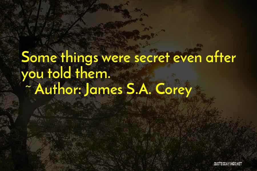 James S.A. Corey Quotes: Some Things Were Secret Even After You Told Them.