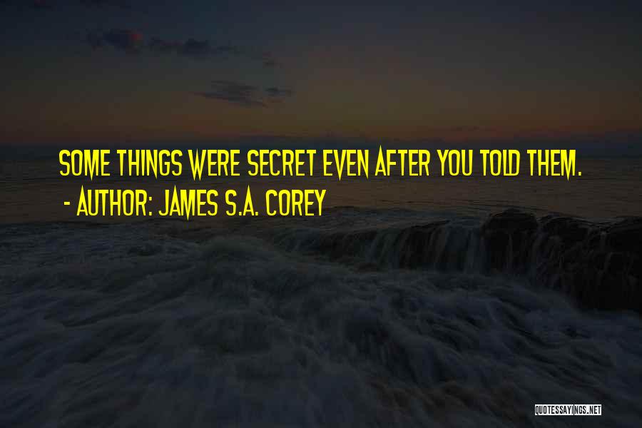 James S.A. Corey Quotes: Some Things Were Secret Even After You Told Them.