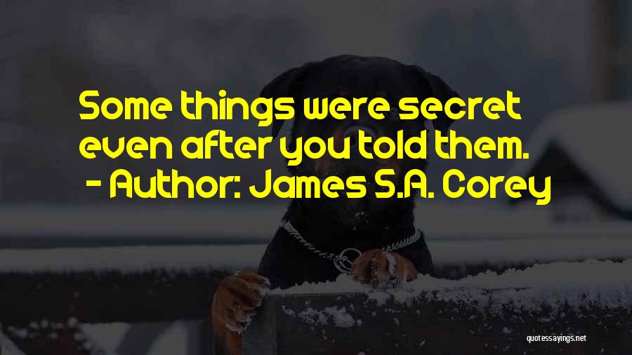 James S.A. Corey Quotes: Some Things Were Secret Even After You Told Them.