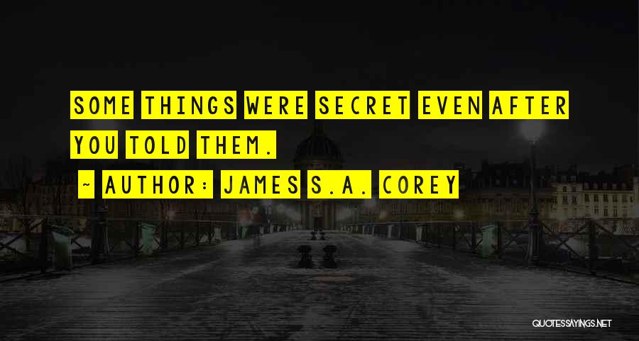 James S.A. Corey Quotes: Some Things Were Secret Even After You Told Them.