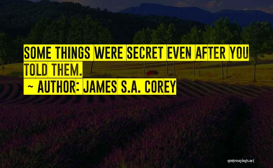 James S.A. Corey Quotes: Some Things Were Secret Even After You Told Them.