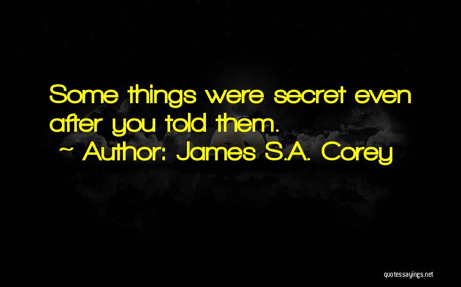 James S.A. Corey Quotes: Some Things Were Secret Even After You Told Them.