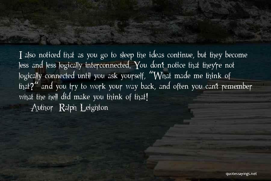 Ralph Leighton Quotes: I Also Noticed That As You Go To Sleep The Ideas Continue, But They Become Less And Less Logically Interconnected.