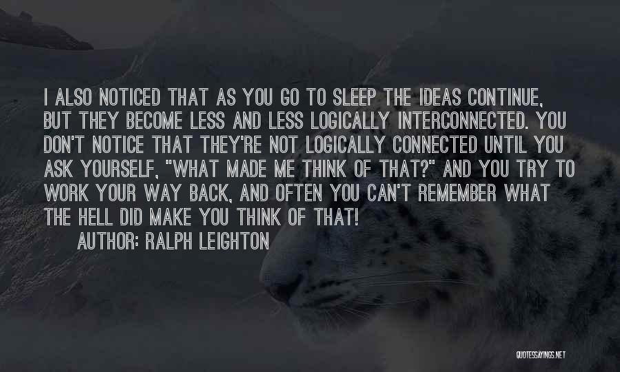 Ralph Leighton Quotes: I Also Noticed That As You Go To Sleep The Ideas Continue, But They Become Less And Less Logically Interconnected.