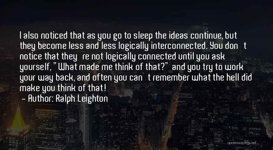 Ralph Leighton Quotes: I Also Noticed That As You Go To Sleep The Ideas Continue, But They Become Less And Less Logically Interconnected.