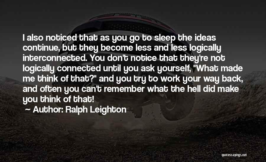 Ralph Leighton Quotes: I Also Noticed That As You Go To Sleep The Ideas Continue, But They Become Less And Less Logically Interconnected.