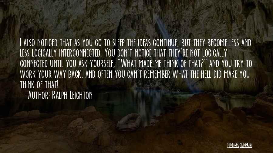 Ralph Leighton Quotes: I Also Noticed That As You Go To Sleep The Ideas Continue, But They Become Less And Less Logically Interconnected.