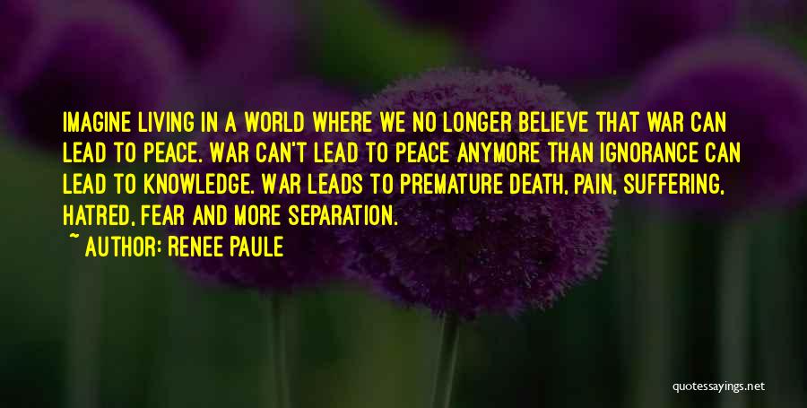 Renee Paule Quotes: Imagine Living In A World Where We No Longer Believe That War Can Lead To Peace. War Can't Lead To