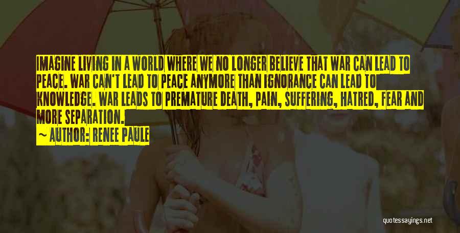 Renee Paule Quotes: Imagine Living In A World Where We No Longer Believe That War Can Lead To Peace. War Can't Lead To