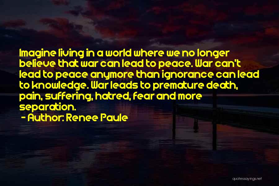 Renee Paule Quotes: Imagine Living In A World Where We No Longer Believe That War Can Lead To Peace. War Can't Lead To