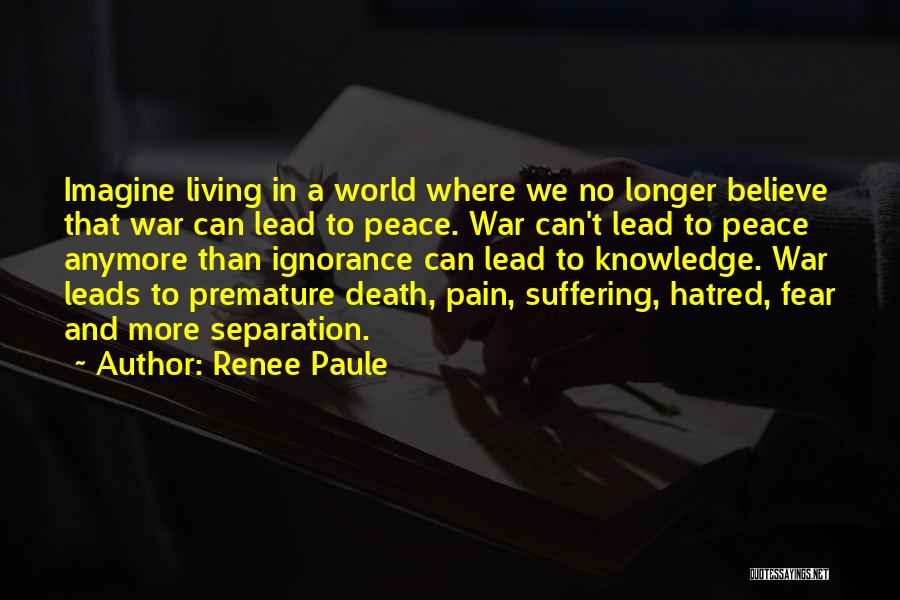 Renee Paule Quotes: Imagine Living In A World Where We No Longer Believe That War Can Lead To Peace. War Can't Lead To