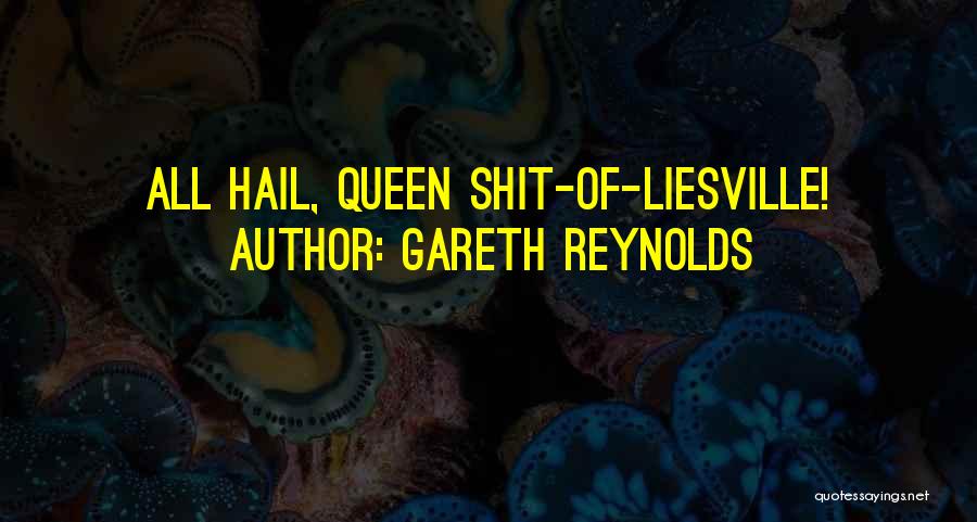 Gareth Reynolds Quotes: All Hail, Queen Shit-of-liesville!