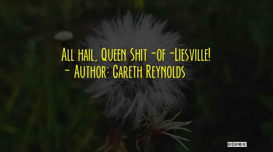 Gareth Reynolds Quotes: All Hail, Queen Shit-of-liesville!