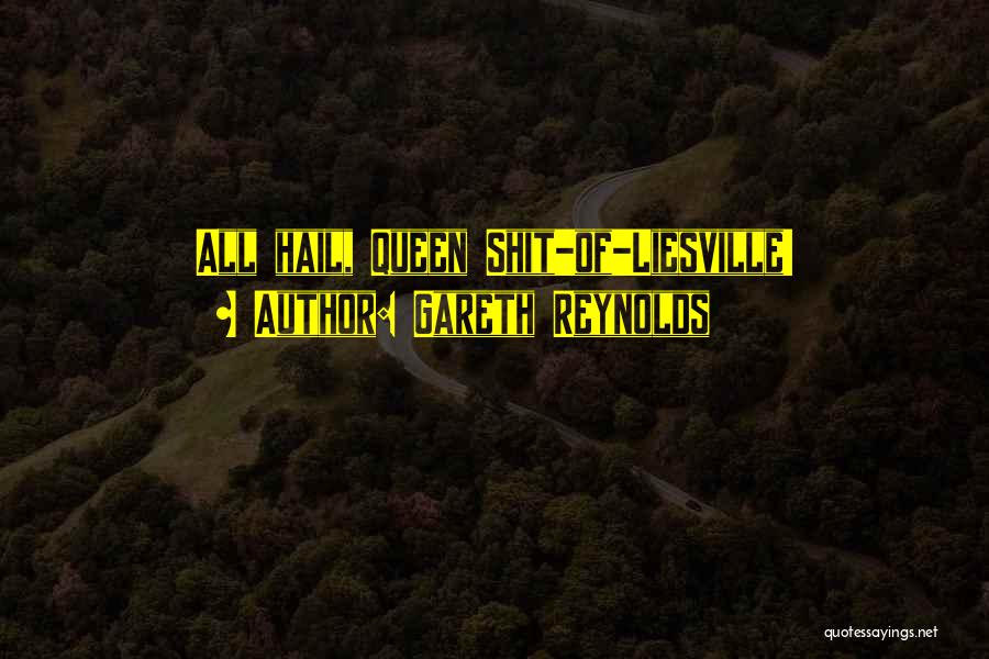 Gareth Reynolds Quotes: All Hail, Queen Shit-of-liesville!