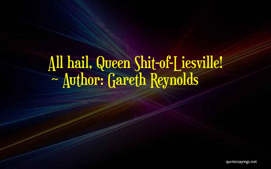 Gareth Reynolds Quotes: All Hail, Queen Shit-of-liesville!