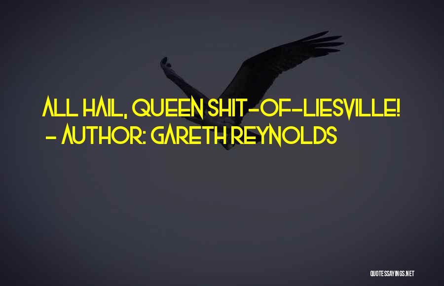 Gareth Reynolds Quotes: All Hail, Queen Shit-of-liesville!