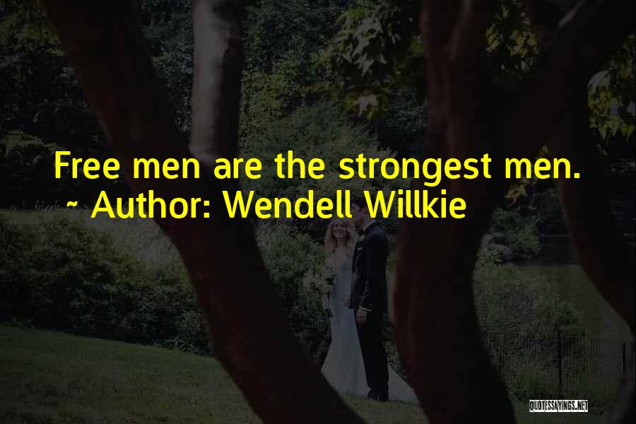 Wendell Willkie Quotes: Free Men Are The Strongest Men.