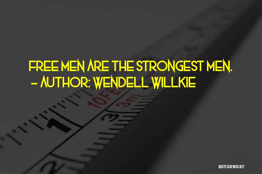 Wendell Willkie Quotes: Free Men Are The Strongest Men.