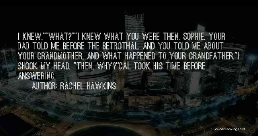 Rachel Hawkins Quotes: I Knew.what?i Knew What You Were Then, Sophie. Your Dad Told Me Before The Betrothal. And You Told Me About