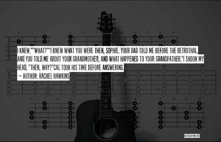 Rachel Hawkins Quotes: I Knew.what?i Knew What You Were Then, Sophie. Your Dad Told Me Before The Betrothal. And You Told Me About