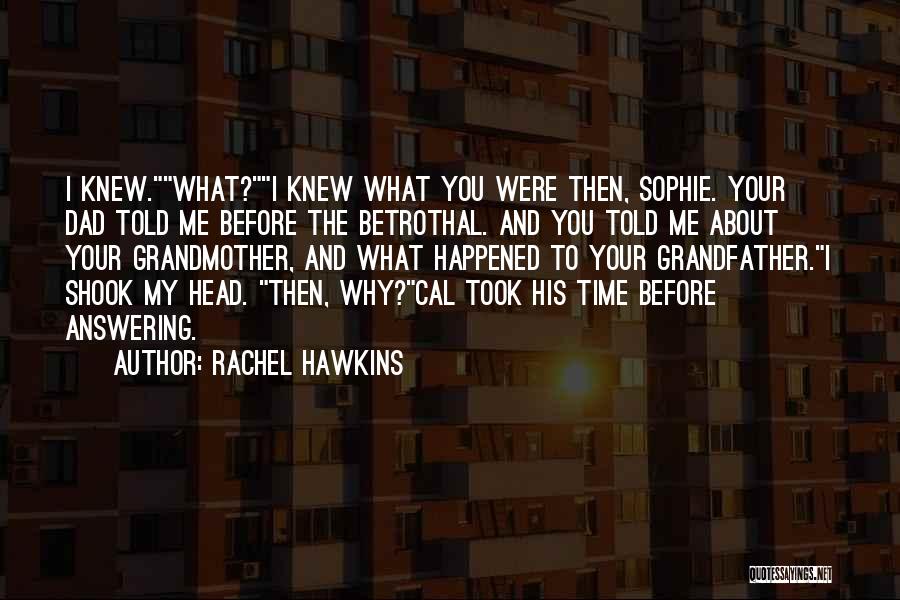 Rachel Hawkins Quotes: I Knew.what?i Knew What You Were Then, Sophie. Your Dad Told Me Before The Betrothal. And You Told Me About