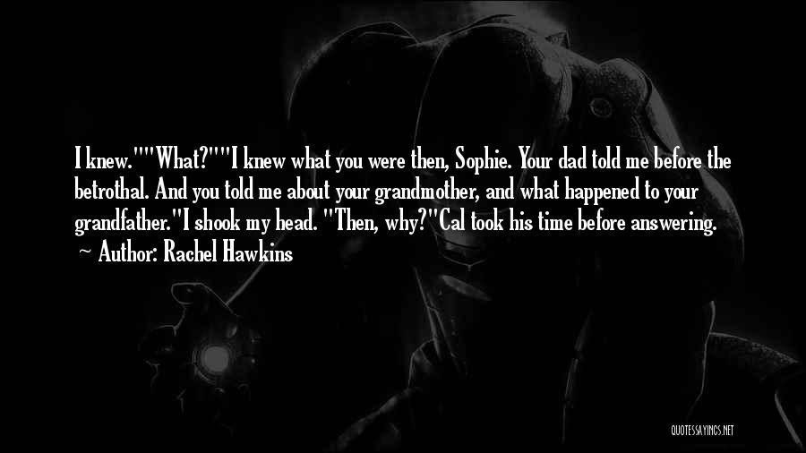 Rachel Hawkins Quotes: I Knew.what?i Knew What You Were Then, Sophie. Your Dad Told Me Before The Betrothal. And You Told Me About