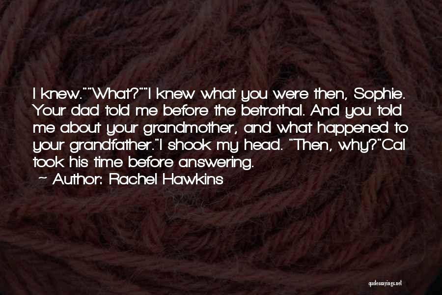 Rachel Hawkins Quotes: I Knew.what?i Knew What You Were Then, Sophie. Your Dad Told Me Before The Betrothal. And You Told Me About