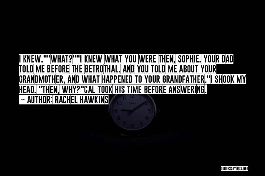 Rachel Hawkins Quotes: I Knew.what?i Knew What You Were Then, Sophie. Your Dad Told Me Before The Betrothal. And You Told Me About