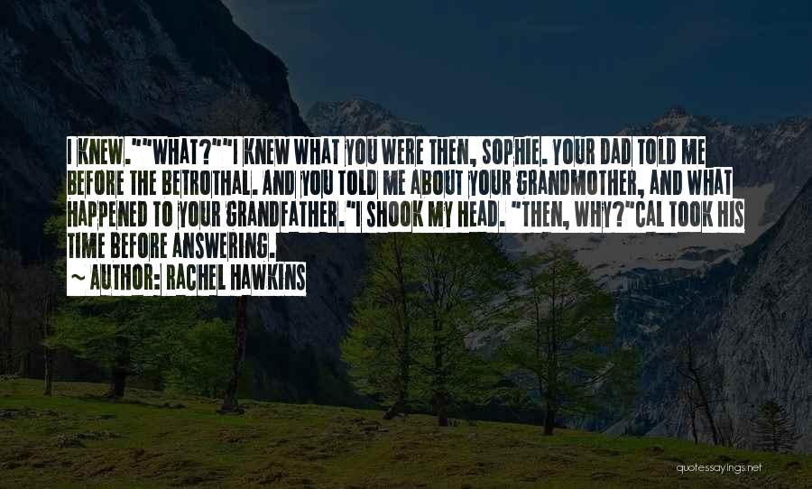 Rachel Hawkins Quotes: I Knew.what?i Knew What You Were Then, Sophie. Your Dad Told Me Before The Betrothal. And You Told Me About