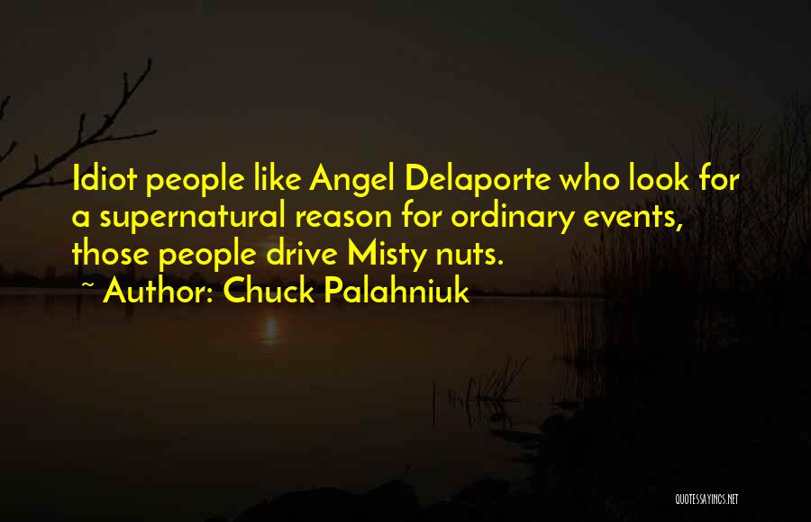 Chuck Palahniuk Quotes: Idiot People Like Angel Delaporte Who Look For A Supernatural Reason For Ordinary Events, Those People Drive Misty Nuts.