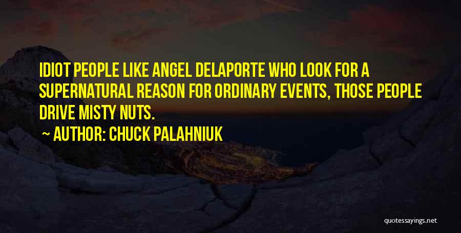 Chuck Palahniuk Quotes: Idiot People Like Angel Delaporte Who Look For A Supernatural Reason For Ordinary Events, Those People Drive Misty Nuts.