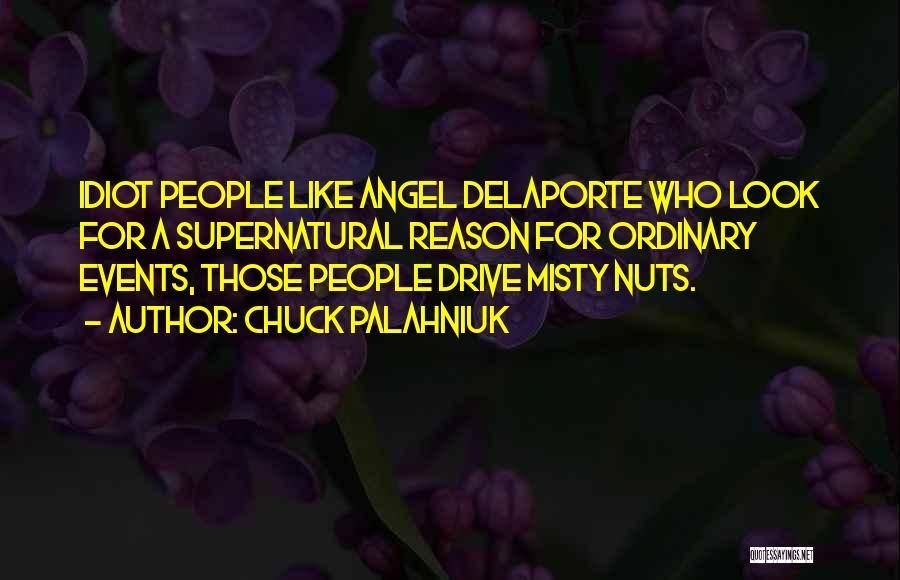 Chuck Palahniuk Quotes: Idiot People Like Angel Delaporte Who Look For A Supernatural Reason For Ordinary Events, Those People Drive Misty Nuts.