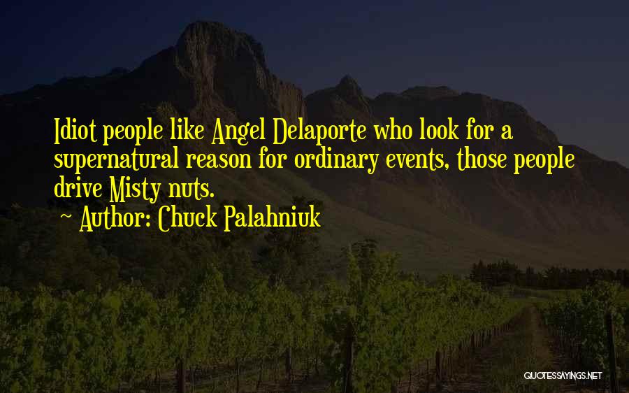 Chuck Palahniuk Quotes: Idiot People Like Angel Delaporte Who Look For A Supernatural Reason For Ordinary Events, Those People Drive Misty Nuts.