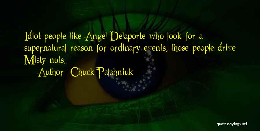 Chuck Palahniuk Quotes: Idiot People Like Angel Delaporte Who Look For A Supernatural Reason For Ordinary Events, Those People Drive Misty Nuts.