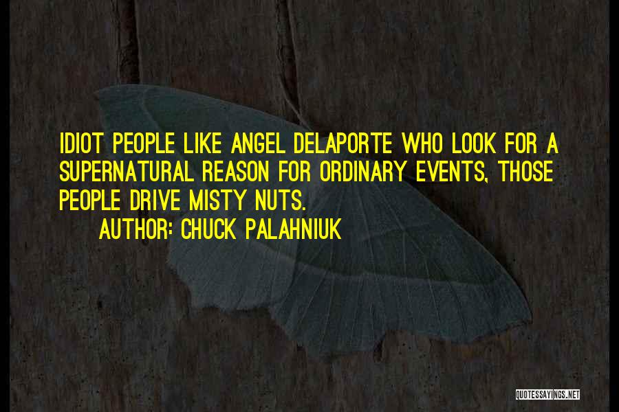 Chuck Palahniuk Quotes: Idiot People Like Angel Delaporte Who Look For A Supernatural Reason For Ordinary Events, Those People Drive Misty Nuts.