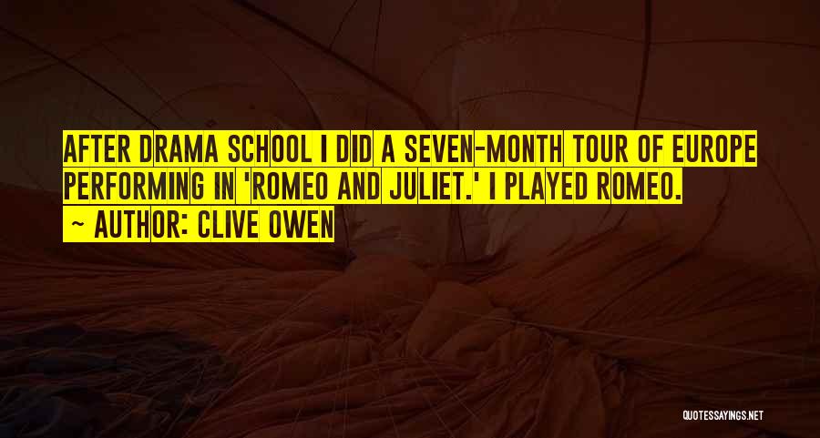 Clive Owen Quotes: After Drama School I Did A Seven-month Tour Of Europe Performing In 'romeo And Juliet.' I Played Romeo.