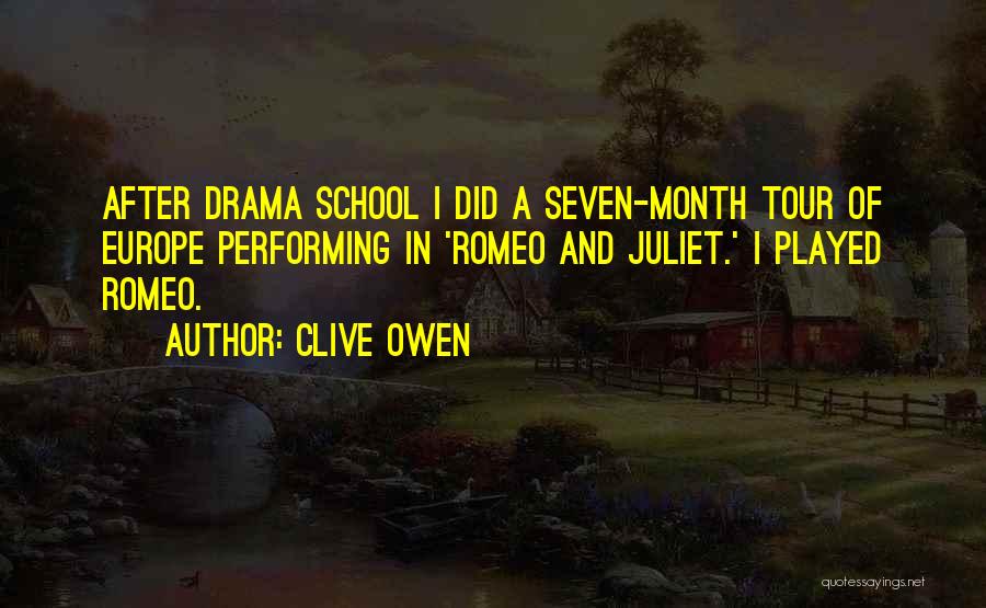 Clive Owen Quotes: After Drama School I Did A Seven-month Tour Of Europe Performing In 'romeo And Juliet.' I Played Romeo.