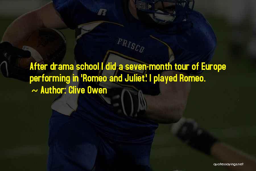 Clive Owen Quotes: After Drama School I Did A Seven-month Tour Of Europe Performing In 'romeo And Juliet.' I Played Romeo.