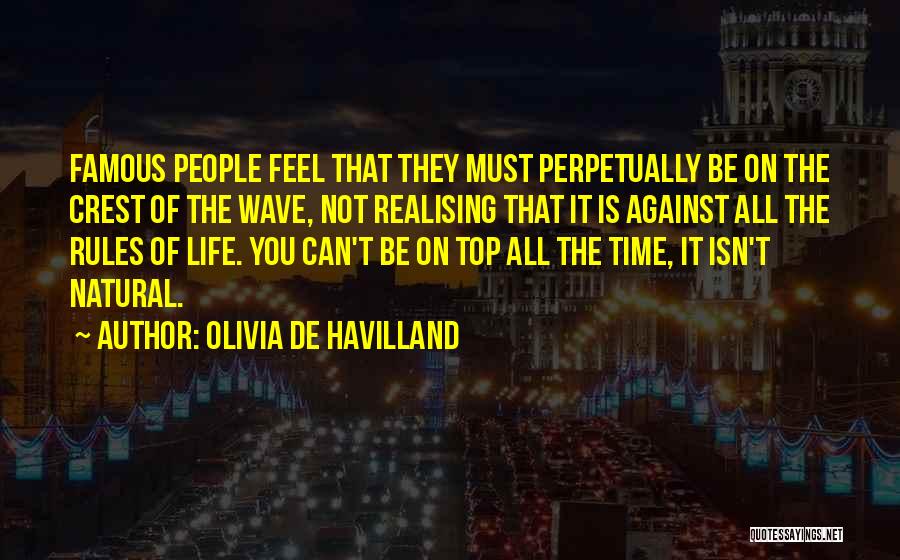 Olivia De Havilland Quotes: Famous People Feel That They Must Perpetually Be On The Crest Of The Wave, Not Realising That It Is Against