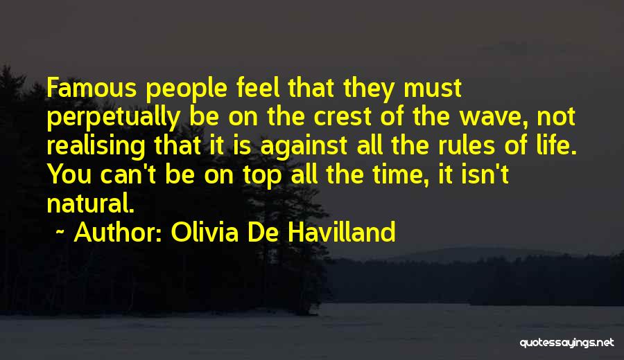 Olivia De Havilland Quotes: Famous People Feel That They Must Perpetually Be On The Crest Of The Wave, Not Realising That It Is Against