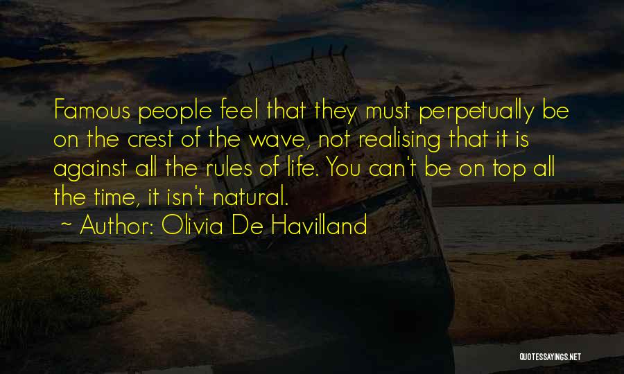 Olivia De Havilland Quotes: Famous People Feel That They Must Perpetually Be On The Crest Of The Wave, Not Realising That It Is Against