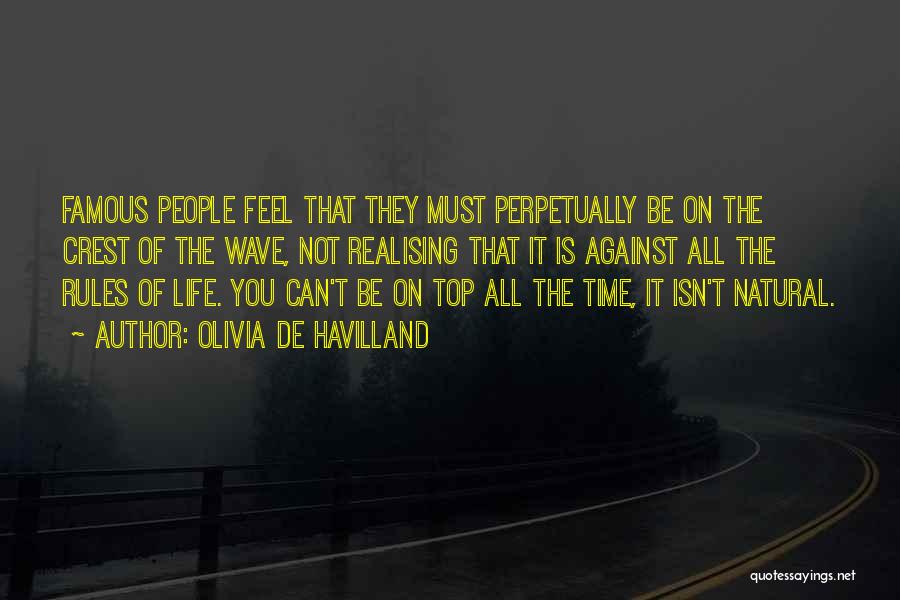 Olivia De Havilland Quotes: Famous People Feel That They Must Perpetually Be On The Crest Of The Wave, Not Realising That It Is Against