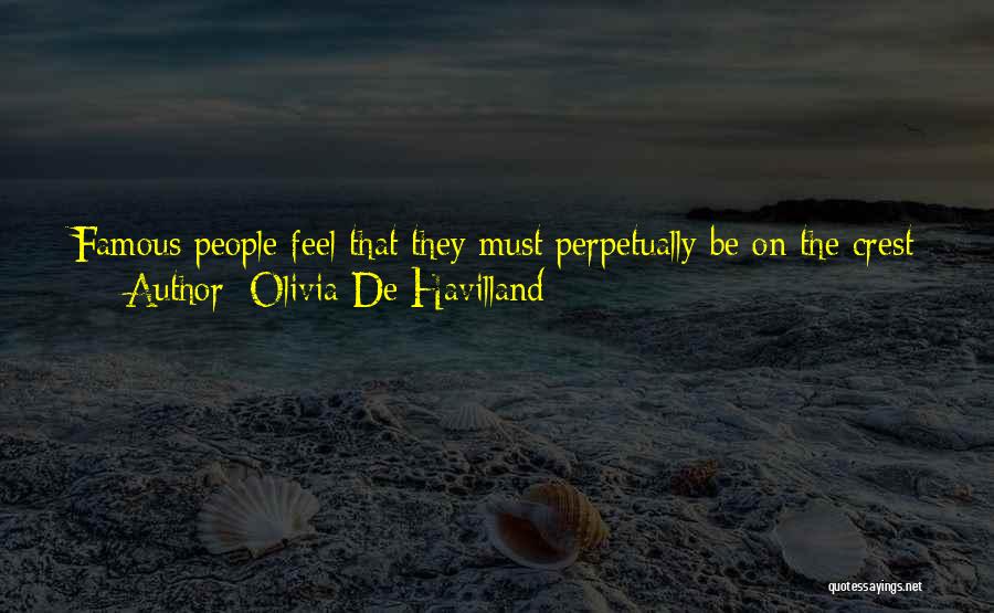 Olivia De Havilland Quotes: Famous People Feel That They Must Perpetually Be On The Crest Of The Wave, Not Realising That It Is Against